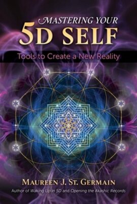 Mastering Your 5d Self: Tools to Create a New Reality by Maureen J St Germain