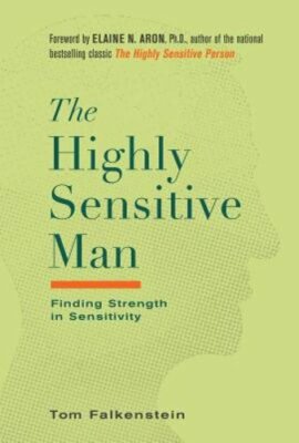 The Highly Sensitive Man: How Mastering Natural Insticts, Ethics, and Empathy