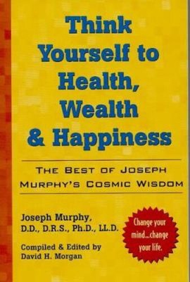 Think Yourself to Health, Wealth, & Happiness: The Best of Dr. Joseph Murphy's