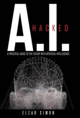 Ai Hacked: A Practical Guide to the Future With Artificial Intelligence - GOOD
