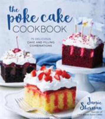 New! The Poke Cake Cookbook : 75 Delicious Cake and Filling Combinatio