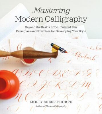 Mastering Modern Calligraphy: Beyond the Basics: 2,700+ Pointed Pen Exemplars an