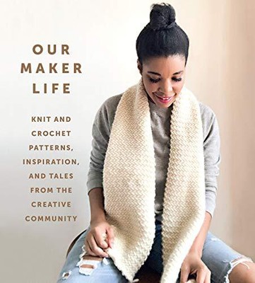 Our Maker Life: Knit and Crochet Patterns, Inspiration, and Tales from the Creat