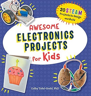 Awesome Electronics Projects for Kids: 20 STEAM Projects to Design and Build ...