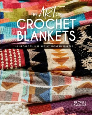 The Art of Crochet Blankets: 18 Projects Inspired by Modern Makers by Carmona