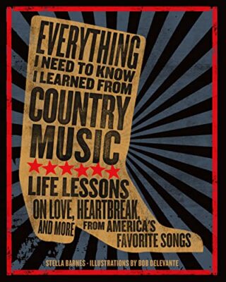 Everything I Need To Know I Learned From Country Music: Life Lessons on Love, He
