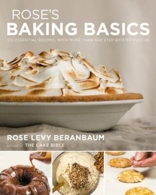 Rose's Baking Basics: 100 Essential Recipes, with More Than 600 Step-by