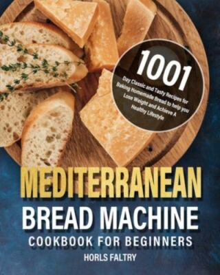 Mediterranean Bread Machine Cookbook for Beginners:  1001-Day Classic and Tas...