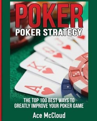 Poker Strategy: The Top 100 Best Ways To Greatly Improve Your Poker Game: New