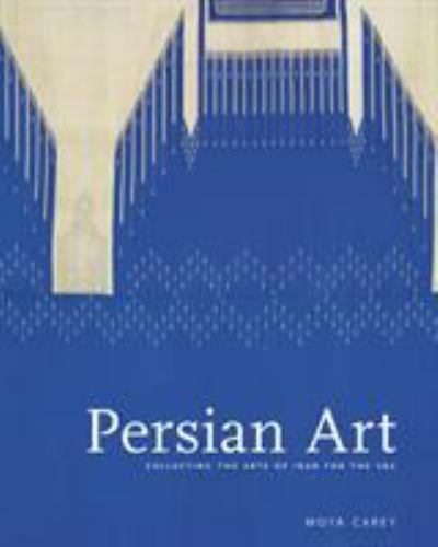 Persian Art : Collecting the Arts of Iran in the Nineteenth