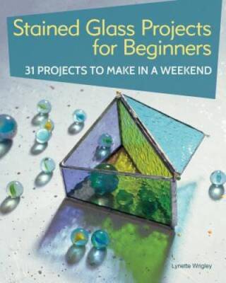 Stained Glass Projects for Beginners: 31 Projects to Make in a Weekend (I - GOOD