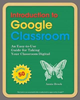 Introduction to Google Classroom: An Easy-to-Use Guide to Taking Your Cla - GOOD