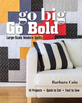 Go Big, Go Bold : Large-Scale Modern Quilts: 10 Projects, Quick to Cut, Fast ...