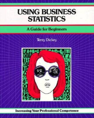 Using Business Statistics: A Guide for Beginners Increasing Your Professi - GOOD