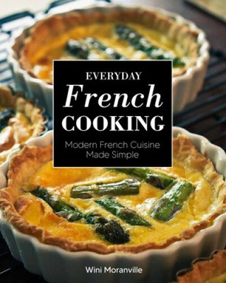 Everyday French Cooking: Modern French Cuisine Made Simple by Moranville, Wini