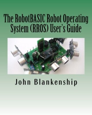 The RobotBASIC Robot Operating System (RROS) User's Guide by Blankenship New-,