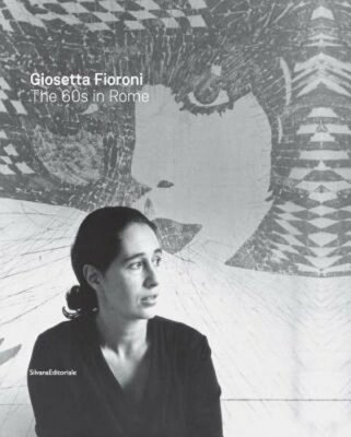 Giosetta Fioroni: The 60s in Rome by Giosetta Fioroni: New