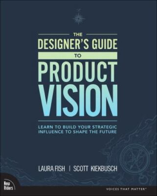 Designer's Guide to Product Vision, The: Learn to build your strategic influence