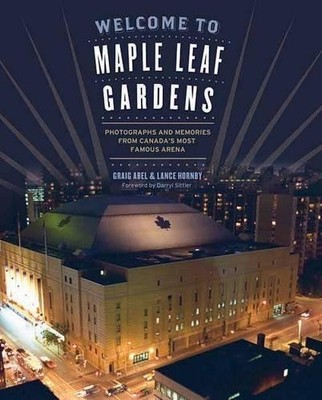 Welcome to Maple Leaf Gardens: Photog..., Hornby, Lance