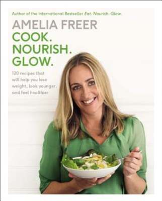 Cook. Nourish. Glow.: 120 Recipes That Will Help You Lose Weight, Look Younger,