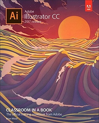 ADOBE ILLUSTRATOR CC CLASSROOM IN A BOOK (2017 RELEASE) By Brian Wood BRAND NEW