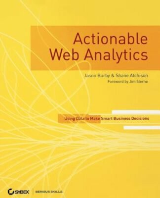Actionable Web Analytics: Using Data to Make Smart Business Decisions by Burby