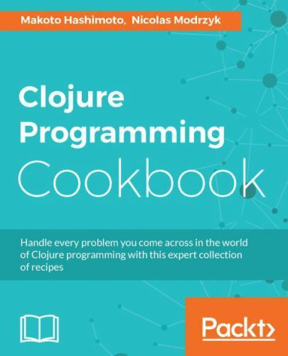 Clojure Programming Cookbook by Nicolas Modrzyk and Makoto Hashimoto ...