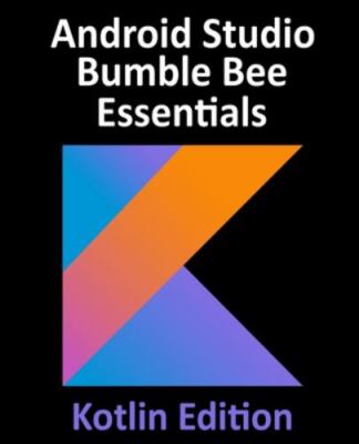 Android Studio Bumble Bee Essentials - Kotlin Edition: Developing Android...