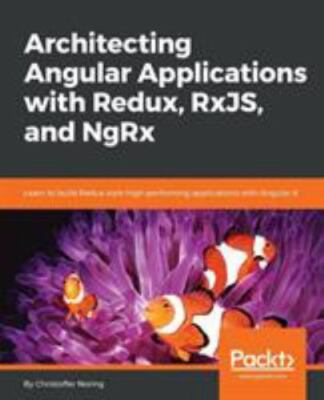 Architecting Angular Applications with Redux, RxJS, and NgRx: Learn to build...