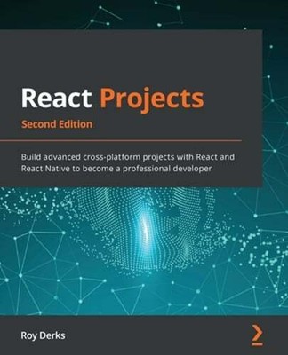 React Projects: Build advanced cross-platform projects with React and React: New