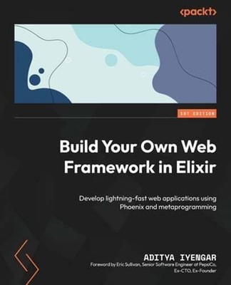 Build Your Own Web Framework in Elixir: Develop lightning-fast web applications