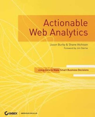 Actionable Web Analytics: Using Data to Make Smart Business Decisions by Burby