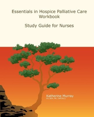 ESSENTIALS IN HOSPICE PALLIATIVE CARE WORKBOOK:STUDY GUIDE By Katherine Murray
