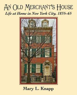An Old Merchant's House: Life at Home in New York City 1835-1865 by Mary L Knapp