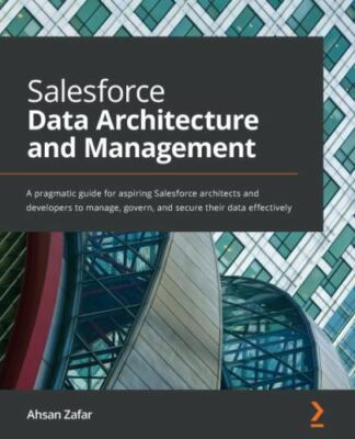 Salesforce Data Architecture and Management: A pragmatic guide for aspiring S...