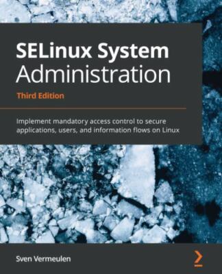 SELinux System Administration - Third Edition: Implement mandatory access con...