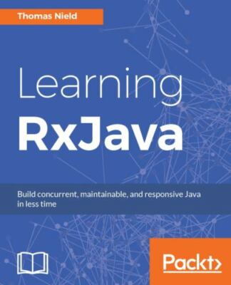 Learning RxJava: Reactive, Concurrent, and responsive applications
