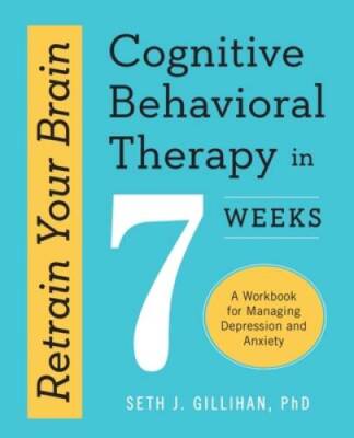 Retrain Your Brain: Cognitive Behavioral Therapy in 7 Weeks: A Workbook fo - NEW
