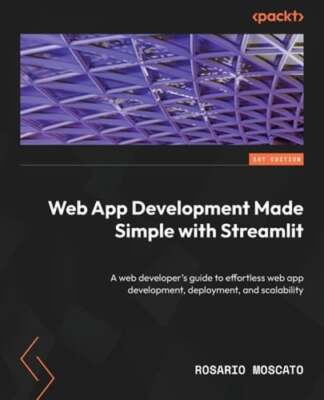 Web App Development Made Simple with Streamlit: A web developer's guide to: New