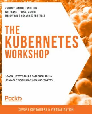 The Kubernetes Workshop: Learn how to build and run highly scalable workloads ..