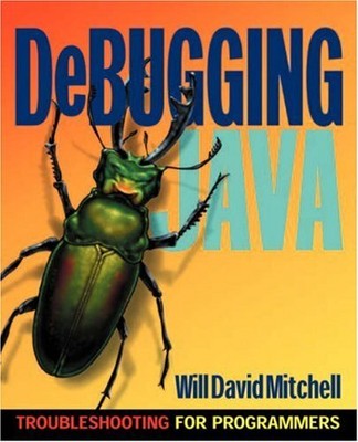 DEBUGGING JAVA: TROUBLESHOOTING FOR PROGRAMMERS By Will D. Mitchell & Will David