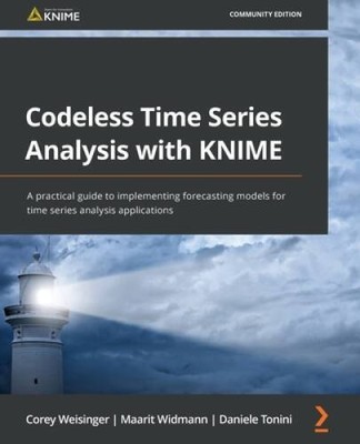 Codeless Time Series Analysis with KNIME: A practical guide to implementi - GOOD
