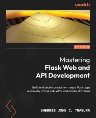 Mastering Flask Web and API Development: Build and deploy production-ready Flask
