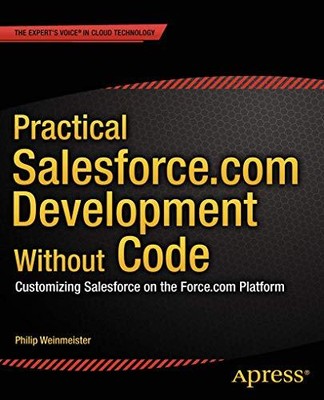 PRACTICAL SALESFORCE.COM DEVELOPMENT WITHOUT CODE: By Philip Weinmeister **NEW**