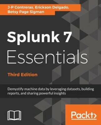 Splunk 7 Essentials, Third Edition: Demystify machine data by leveraging: New
