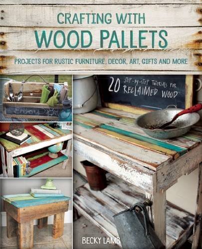 Crafting with Wood Pallets: Projects for Rustic Furniture, Decor, Art,