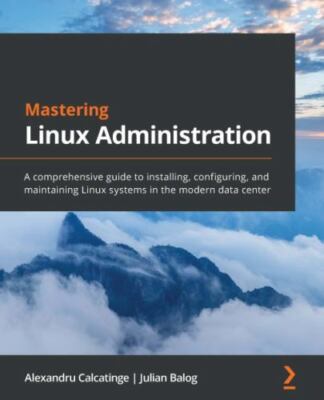 Mastering Linux Administration: A comprehensive guide to installing, configurin