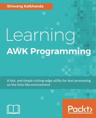 LEARNING AWK PROGRAMMING: A FAST, AND SIMPLE CUTTING-EDGE By Shiwang Kalkhanda