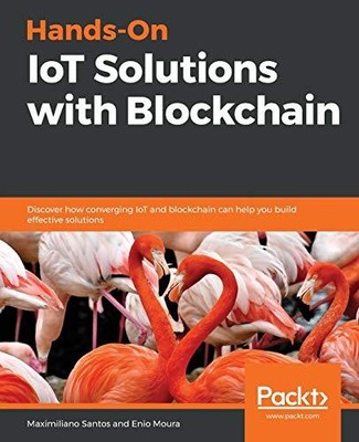 HANDS-ON IOT SOLUTIONS WITH BLOCKCHAIN: DISCOVER HOW By Maximiliano Santos NEW