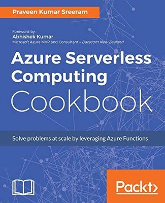 AZURE SERVERLESS COMPUTING COOKBOOK: BUILD APPLICATIONS By Praveen Kumar Sreeram